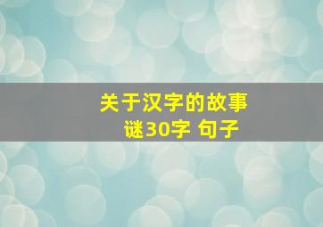 关于汉字的故事谜30字 句子